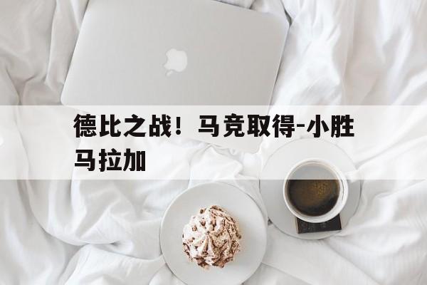 米兰体育在线登录-包含德比之战！马竞取得-小胜马拉加的词条